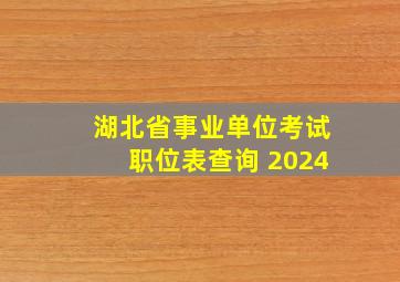 湖北省事业单位考试职位表查询 2024